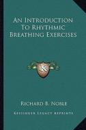 An Introduction to Rhythmic Breathing Exercises di Richard B. Noble edito da Kessinger Publishing
