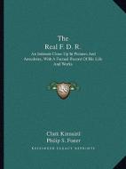 The Real F. D. R.: An Intimate Close-Up in Pictures and Anecdotes, with a Factual Record of His Life and Works edito da Kessinger Publishing