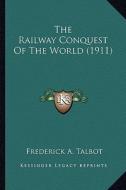 The Railway Conquest of the World (1911) di Frederick A. Talbot edito da Kessinger Publishing