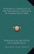Historical Catalogue of the Theological Institute of Connecticut (1881) di Theological Institute of Connecticut edito da Kessinger Publishing