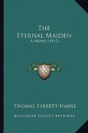 The Eternal Maiden: A Novel (1913) di Thomas Everett Harre edito da Kessinger Publishing