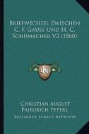 Briefwechsel Zwischen C. F. Gauss Und H. C. Schumacher V2 (1860) di Christian August Friedrich Peters edito da Kessinger Publishing