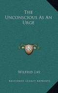 The Unconscious as an Urge di Wilfrid Lay edito da Kessinger Publishing