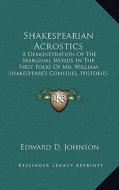 Shakespearian Acrostics: A Demonstration of the Marginal Words in the First Folio of Mr. William Shakespeare's Comedies, Histories and Tragedie di Edward D. Johnson edito da Kessinger Publishing