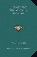 Change and Sensation in Alchemy di A. S. Raleigh edito da Kessinger Publishing