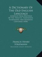 A Dictionary of the Old English Language: Compiled from Writings of the Twelfth, Thirteenth, Fourteenth, and Fifteenth Centuries (1878) di Francis Henry Stratmann edito da Kessinger Publishing