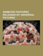 Animated Features Released By Universal Pictures di Source Wikipedia edito da University-press.org