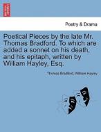 Poetical Pieces by the late Mr. Thomas Bradford. To which are added a sonnet on his death, and his epitaph, written by W di Thomas Bradford, William Hayley edito da British Library, Historical Print Editions