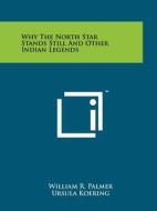 Why the North Star Stands Still and Other Indian Legends di William R. Palmer edito da Literary Licensing, LLC