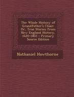 The Whole History of Grandfather's Chair: Or, True Stories from New England History, 1620-1803 di Nathaniel Hawthorne edito da Nabu Press
