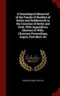 A Genealogical Memorial Of The Family Of Buckley Of Derby And Saddleworth In The Counties Of Derby And York, With Appendices, Abstract Of Wills, Chanc di Henry Fishwick edito da Andesite Press