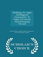 Building An Agile Intelligence Community To Fight Terrorism And Emerging Threats - Scholar's Choice Edition edito da Scholar's Choice