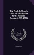 The English Church From Its Foundation To The Norman Conquest (597-1066) di William Hunt edito da Palala Press