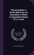 The Australian Or Secret Ballot Law, As Amended, To Which Is Appended Opinion Of S.j. Court di Statutes Maine Laws edito da Palala Press