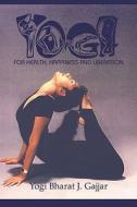 Yoga For Health, Happiness And Liberation di Yogi Bharat J Gajjar edito da America Star Books
