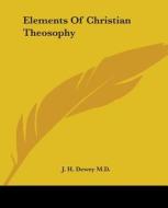 Elements Of Christian Theosophy di J. H. Dewey M.D. edito da Kessinger Publishing, Llc