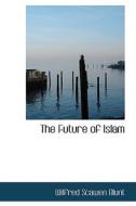 The Future Of Islam di Wilfred Scawen Blunt edito da Bibliolife