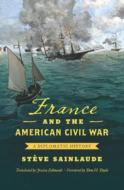 France and the American Civil War di Steve Sainlaude edito da The University of North Carolina Press