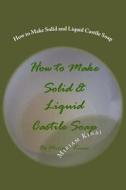 How to Make Solid and Liquid Castile Soap di Miriam Kinai edito da Createspace Independent Publishing Platform