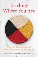 Teaching Where You Are di Shannon Leddy, Lorrie Miller edito da University Of Toronto Press