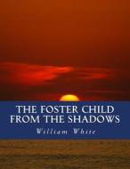 The Foster Child from the Shadows: Memoirs of a Dysfunctional Family di William a. White edito da Createspace