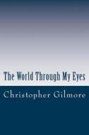 The World Through My Eyes di Christopher a. Gilmore edito da Createspace