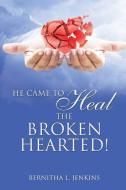 He Came to Heal the Broken Hearted! di Bernitha L. Jenkins edito da XULON PR