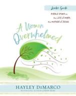 A Woman Overwhelmed - Women's Bible Study Leader Guide: A Bible Study on the Life of Mary, the Mother of Jesus di Hayley Dimarco edito da ABINGDON PR
