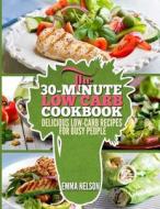 The 30-Minute Low Carb Cookbook: Delicious Low-Carb Recipes for Busy People di Emma Nelson edito da Createspace Independent Publishing Platform