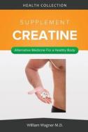 The Creatine Supplement: Alternative Medicine for a Healthy Body di William Wagner M. D. edito da Createspace