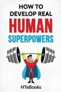 How To Develop Real Human Superpowers di HTeBooks edito da CreateSpace Independent Publishing Platform