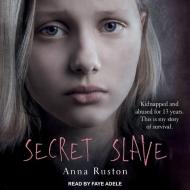 Secret Slave: Kidnapped and Abused for 13 Years. This Is My Story of Survival di Anna Ruston edito da Tantor Audio