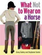 What Not to Wear on a Horse di Ginny Oakley, Stephanie Soskin edito da KENILWORTH PR