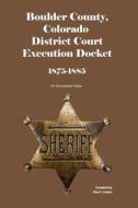 Boulder County, Colorado District Court Execution Docket, 1875-1885: An Annotated Index di Dina C. Carson edito da Iron Gate Publishing (CO)