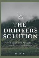 The Drinker's Solution: A Workbook for Developing Healthy Habits for Alcoholism Recovery di Brian M edito da Createspace Independent Publishing Platform