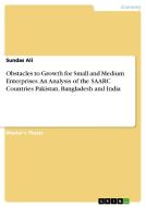 Obstacles to Growth for Small and Medium Enterprises. An Analysis of the SAARC Countries Pakistan, Bangladesh and India di Sundas Ali edito da GRIN Publishing