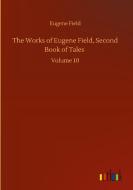 The Works of Eugene Field, Second Book of Tales di Eugene Field edito da Outlook Verlag