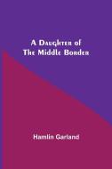 A Daughter Of The Middle Border di Hamlin Garland edito da Alpha Editions