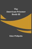 The American Prisoner Book-III di Eden Phillpotts edito da Alpha Editions
