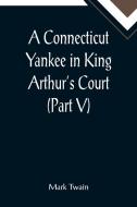 A Connecticut Yankee in King Arthur's Court (Part V) di Mark Twain edito da Alpha Editions