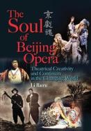 The Soul of Beijing Opera: Theatrical Creativity and Continuity in the Changing World di Ruru Li edito da HONG KONG UNIV PR