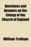 Questions And Answers On The Liturgy Of The Church Of England di William Trollope edito da General Books Llc