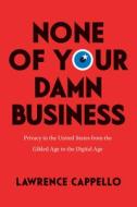 None Of Your Damn Business di Lawrence Cappello edito da The University Of Chicago Press