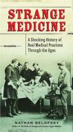 Strange Medicine: A Shocking History of Real Medical Practices Through the Ages di Nathan Belofsky edito da PERIGEE BOOKS