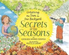 Secrets of the Seasons: Orbiting the Sun in Our Backyard di Kathleen Weidner Zoehfeld edito da Alfred A. Knopf Books for Young Readers