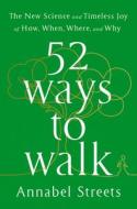 52 Ways to Walk: The New Science and Timeless Joy of How, When, Where, and Why di Annabel Streets edito da G P PUTNAM SONS