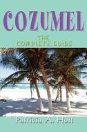 Cozumel: The Complete Guide di Patricia A. Holt edito da AUTHORHOUSE
