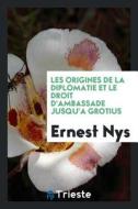 Les Origines de la Diplomatie Et Le Droit d'Ambassade Jusqu'a Grotius di Ernest Nys edito da Trieste Publishing