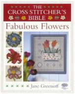 The Cross Stitcher's Bible, Fabulous Flowers di Jane Greenoff edito da David & Charles