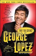 Why You Crying?: My Long, Hard Look at Life, Love, and Laughter di George Lopez edito da TOUCHSTONE PR